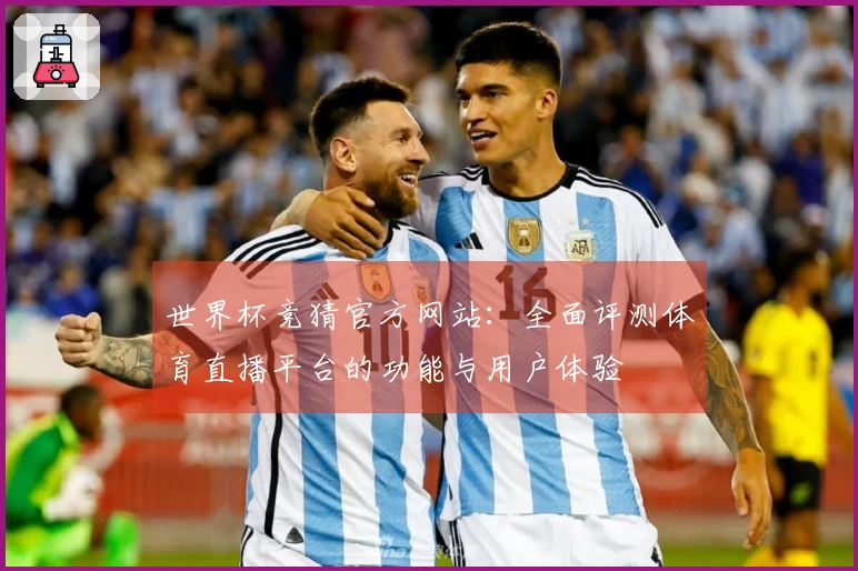 世界杯竞猜官方网站：全面评测体育直播平台的功能与用户体验
