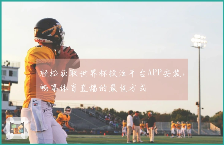 轻松获取世界杯投注平台APP安装，畅享体育直播的最佳方式