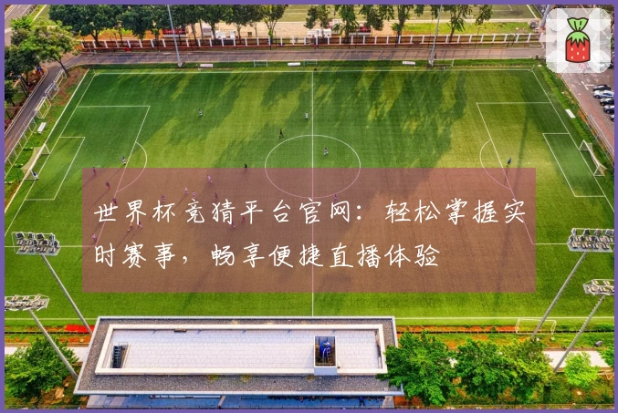 世界杯竞猜平台官网：轻松掌握实时赛事，畅享便捷直播体验