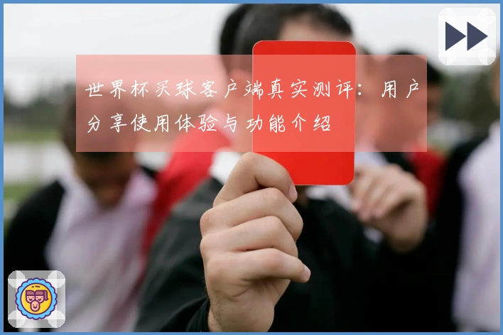 世界杯买球客户端真实测评：用户分享使用体验与功能介绍
