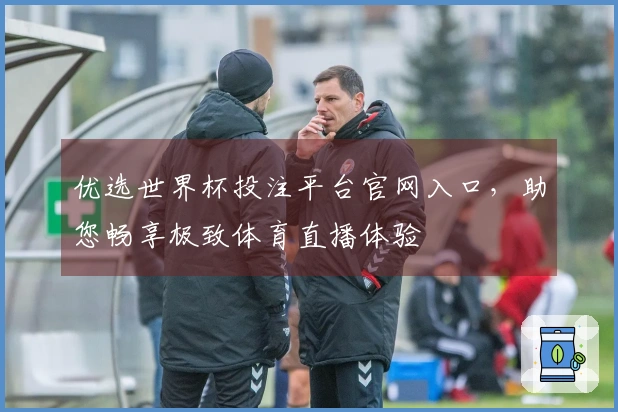 优选世界杯投注平台官网入口，助您畅享极致体育直播体验