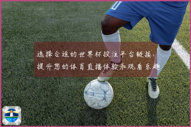 选择合适的世界杯投注平台链接，提升您的体育直播体验和观看乐趣