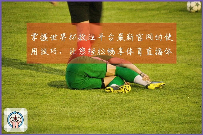 掌握世界杯投注平台最新官网的使用技巧，让您轻松畅享体育直播体验
