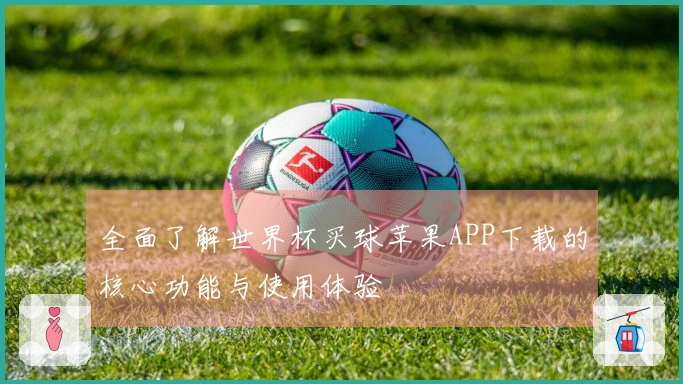 全面了解世界杯买球苹果APP下载的核心功能与使用体验