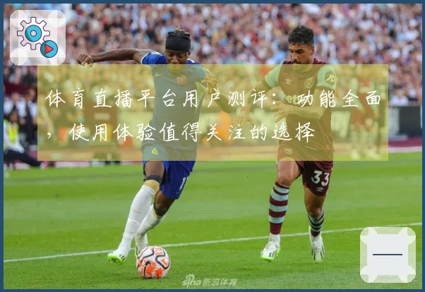 体育直播平台用户测评：功能全面，使用体验值得关注的选择