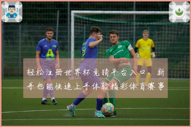 轻松注册世界杯竞猜平台入口，新手也能快速上手体验精彩体育赛事