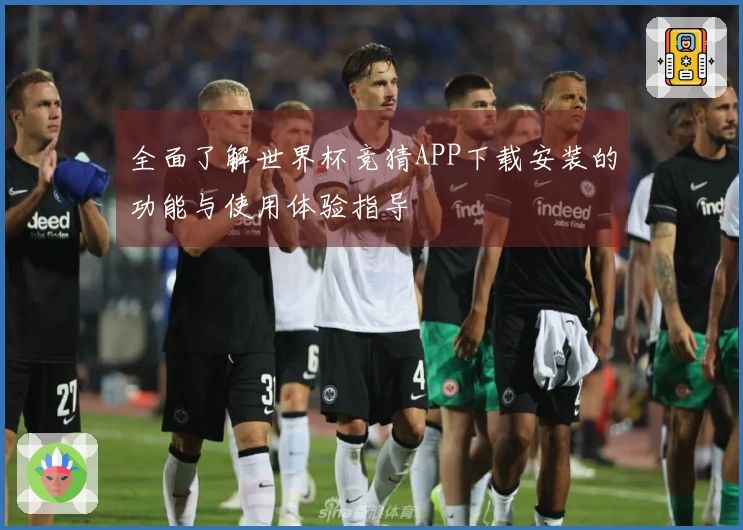 全面了解世界杯竞猜APP下载安装的功能与使用体验指导