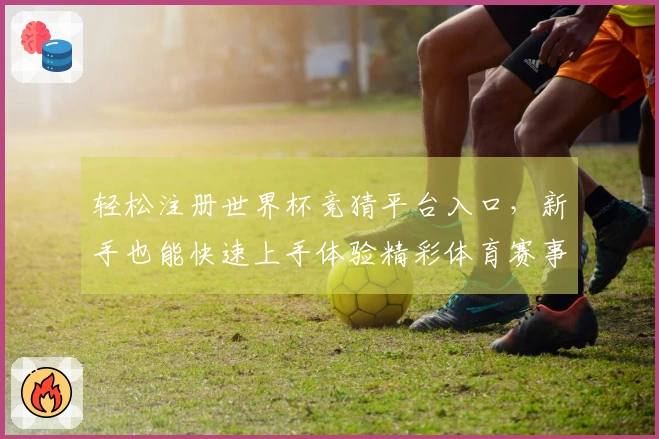 轻松注册世界杯竞猜平台入口，新手也能快速上手体验精彩体育赛事