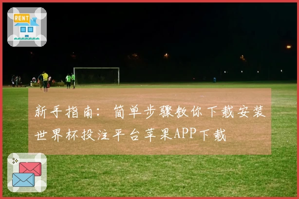 新手指南:简单步骤教你下载安装世界杯投注平台苹果APP下载