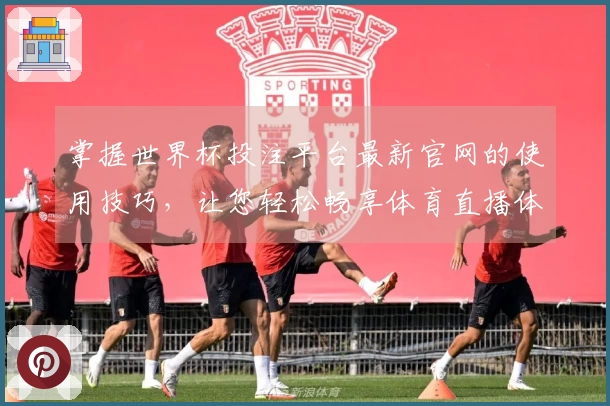 掌握世界杯投注平台最新官网的使用技巧，让您轻松畅享体育直播体验