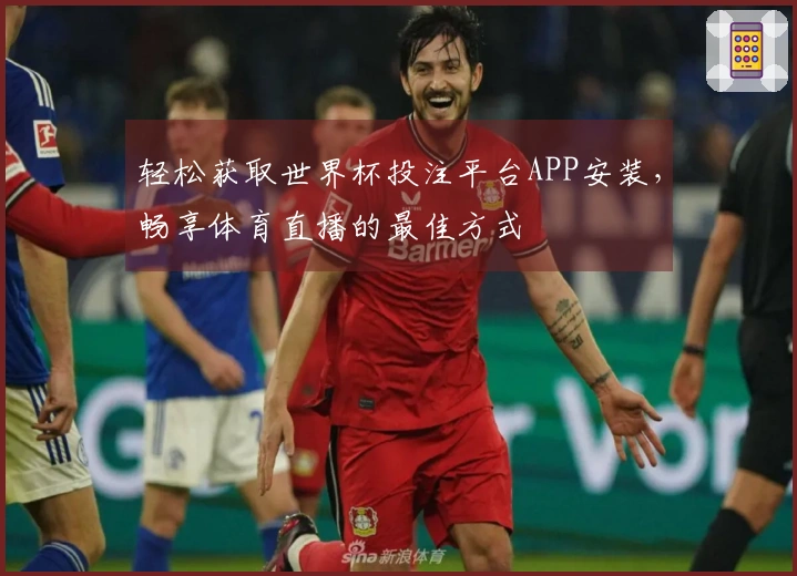 轻松获取世界杯投注平台APP安装，畅享体育直播的最佳方式