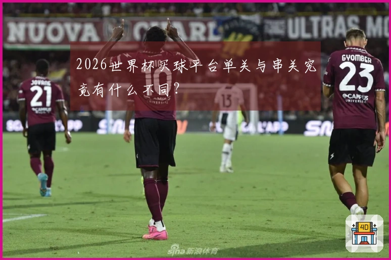2026世界杯买球平台单关与串关究竟有什么不同?