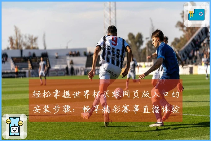 轻松掌握世界杯买球网页版入口的安装步骤，畅享精彩赛事直播体验