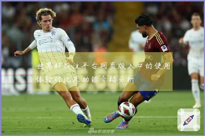 世界杯投注平台网页版入口的使用体验对比及功能介绍分析