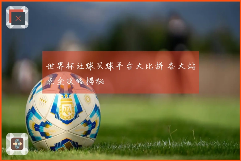 世界杯让球买球平台大比拼 各大站点全攻略揭秘