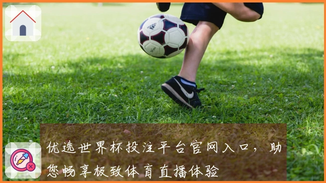 优选世界杯投注平台官网入口，助您畅享极致体育直播体验
