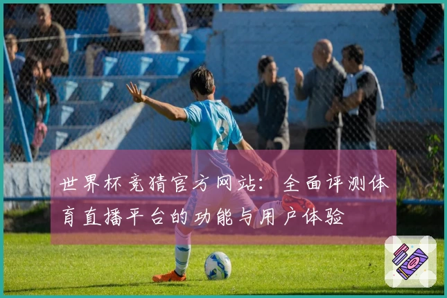 世界杯竞猜官方网站：全面评测体育直播平台的功能与用户体验