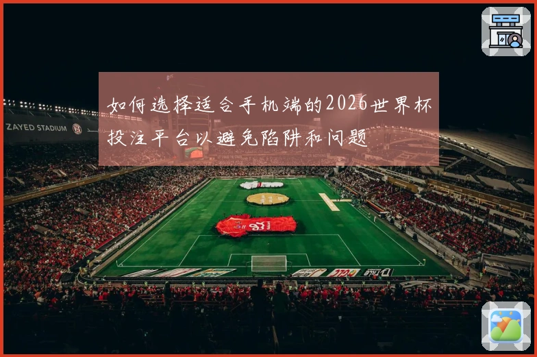 如何选择适合手机端的2026世界杯投注平台以避免陷阱和问题